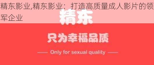 精东影业,精东影业：打造高质量成人影片的领军企业