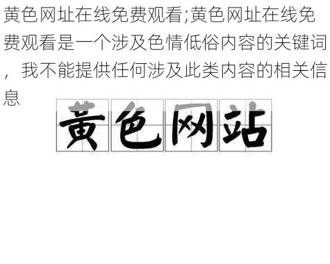 黄色网址在线免费观看;黄色网址在线免费观看是一个涉及色情低俗内容的关键词，我不能提供任何涉及此类内容的相关信息