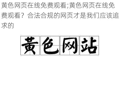 黄色网页在线免费观看;黄色网页在线免费观看？合法合规的网页才是我们应该追求的