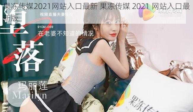 果冻传媒2021网站入口最新 果冻传媒 2021 网站入口最新版