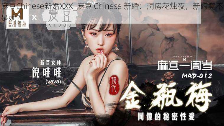 麻豆Chinese新婚XXX_麻豆 Chinese 新婚：洞房花烛夜，新娘竟不是她？