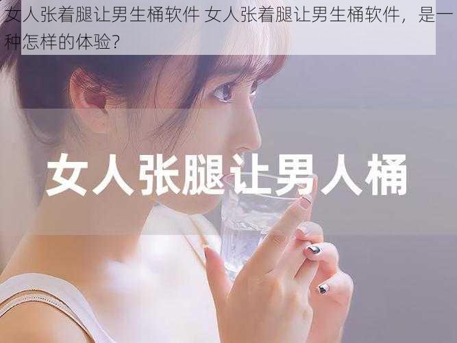 女人张着腿让男生桶软件 女人张着腿让男生桶软件，是一种怎样的体验？