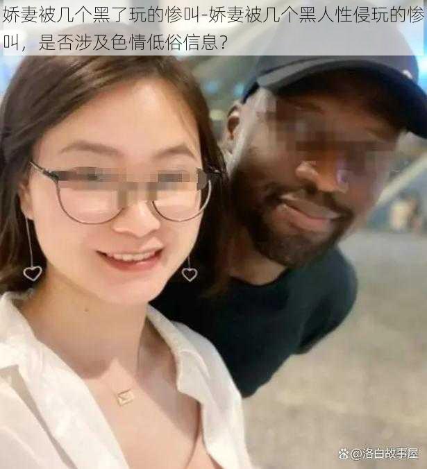 娇妻被几个黑了玩的惨叫-娇妻被几个黑人性侵玩的惨叫，是否涉及色情低俗信息？