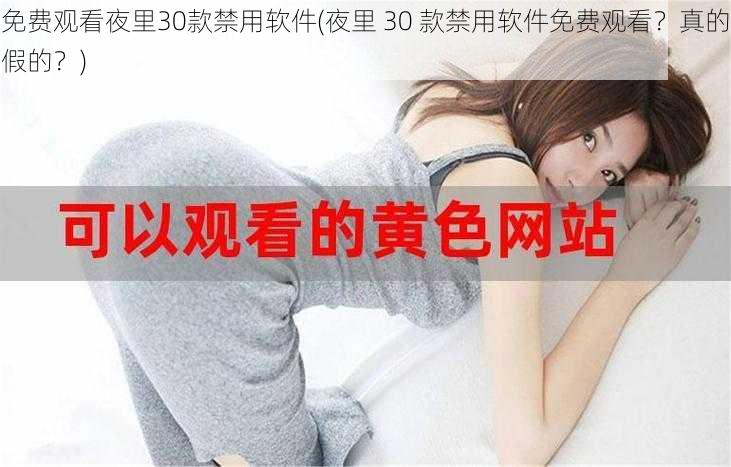 免费观看夜里30款禁用软件(夜里 30 款禁用软件免费观看？真的假的？)