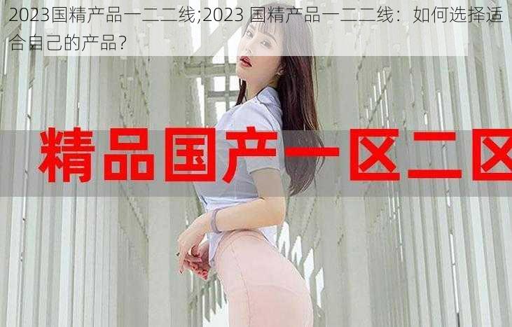 2023国精产品一二二线;2023 国精产品一二二线：如何选择适合自己的产品？