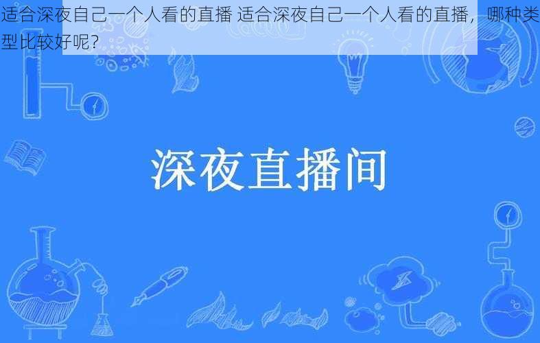 适合深夜自己一个人看的直播 适合深夜自己一个人看的直播，哪种类型比较好呢？