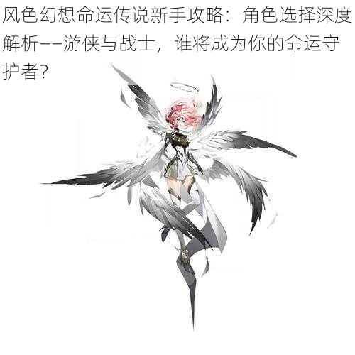 风色幻想命运传说新手攻略：角色选择深度解析——游侠与战士，谁将成为你的命运守护者？