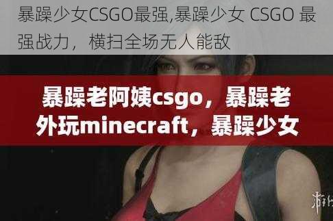 暴躁少女CSGO最强,暴躁少女 CSGO 最强战力，横扫全场无人能敌