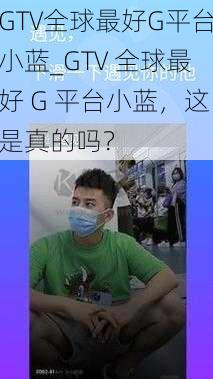 GTV全球最好G平台小蓝_GTV 全球最好 G 平台小蓝，这是真的吗？