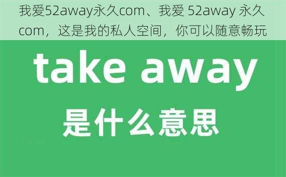 我爱52away永久com、我爱 52away 永久 com，这是我的私人空间，你可以随意畅玩