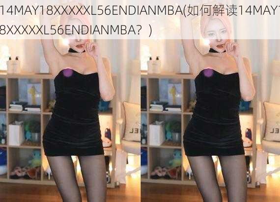 14MAY18XXXXXL56ENDIANMBA(如何解读14MAY18XXXXXL56ENDIANMBA？)