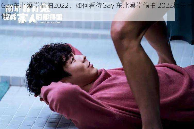 Gay东北澡堂偷拍2022、如何看待Gay 东北澡堂偷拍 2022相关事件？