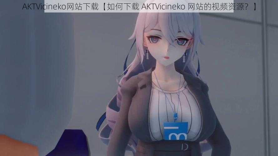 AKTVicineko网站下载【如何下载 AKTVicineko 网站的视频资源？】