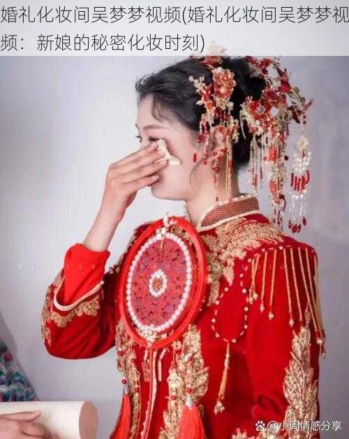 婚礼化妆间吴梦梦视频(婚礼化妆间吴梦梦视频：新娘的秘密化妆时刻)