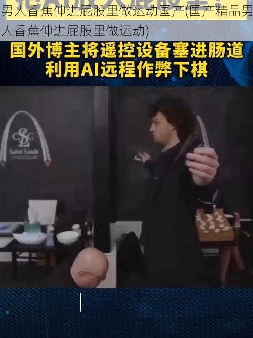 男人香蕉伸进屁股里做运动国产(国产精品男人香蕉伸进屁股里做运动)