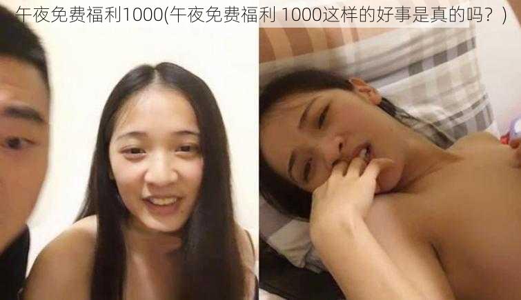 午夜免费福利1000(午夜免费福利 1000这样的好事是真的吗？)