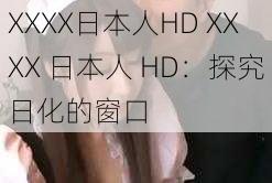 XXXX日本人HD XXXX 日本人 HD：探究日化的窗口