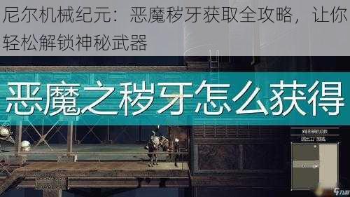 尼尔机械纪元：恶魔秽牙获取全攻略，让你轻松解锁神秘武器