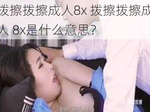 拨擦拨擦成人8x 拨擦拨擦成人 8x是什么意思？