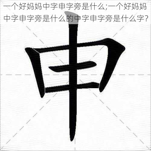 一个好妈妈中字申字旁是什么;一个好妈妈中字申字旁是什么的中字申字旁是什么字？