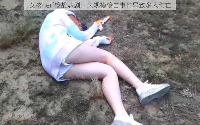 女孩nerf枪战悲剧：大规模枪击事件导致多人伤亡