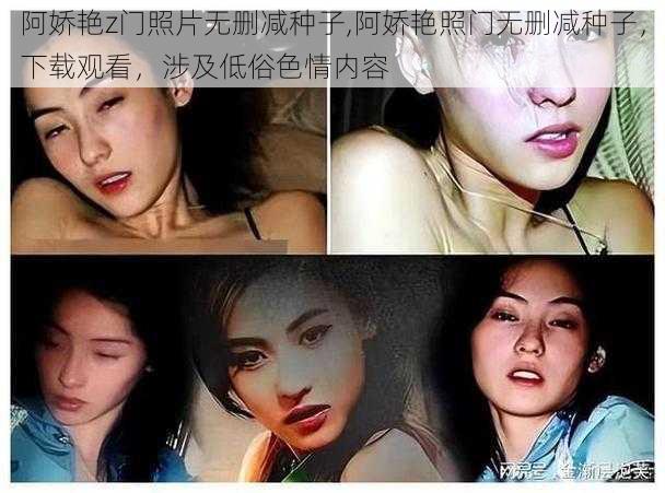 阿娇艳z门照片无删减种子,阿娇艳照门无删减种子，下载观看，涉及低俗色情内容