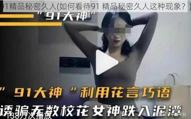 91精品秘密久人(如何看待91 精品秘密久人这种现象？)