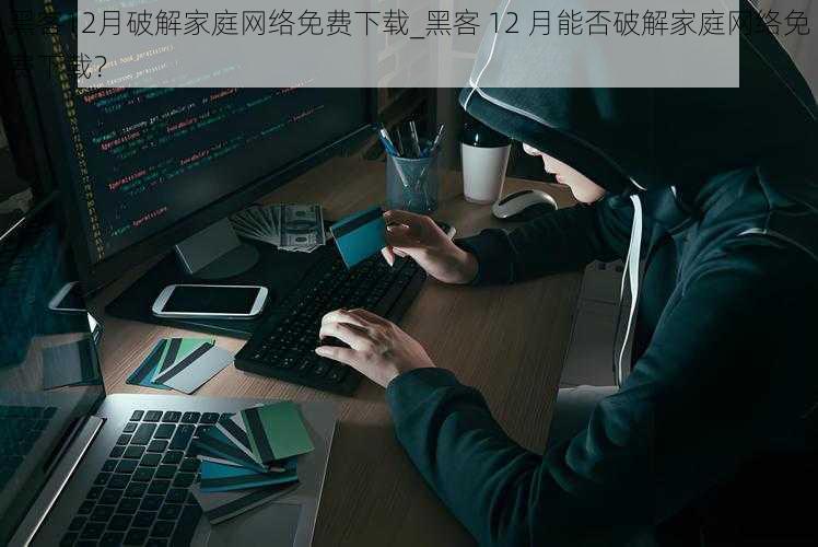 黑客12月破解家庭网络免费下载_黑客 12 月能否破解家庭网络免费下载？