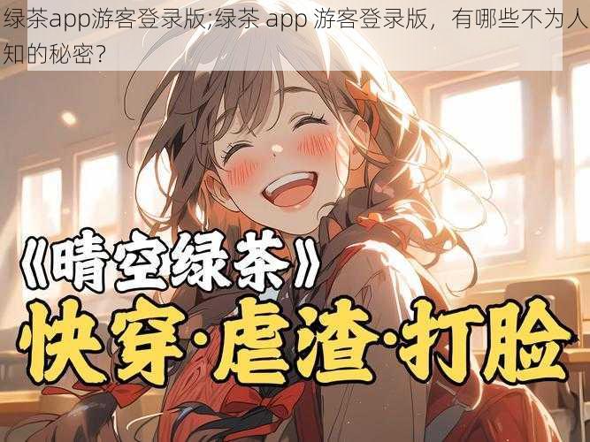 绿茶app游客登录版;绿茶 app 游客登录版，有哪些不为人知的秘密？