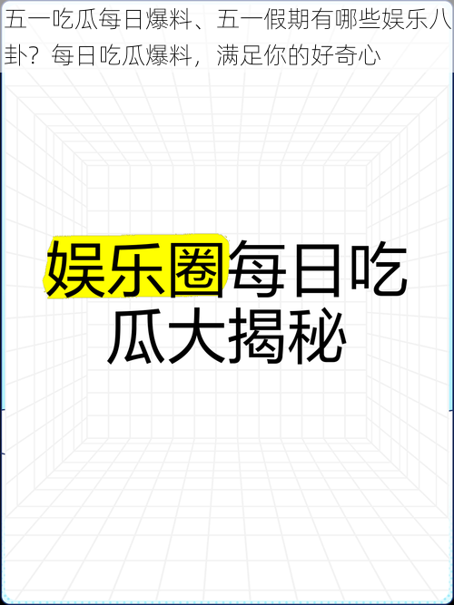 五一吃瓜每日爆料、五一假期有哪些娱乐八卦？每日吃瓜爆料，满足你的好奇心