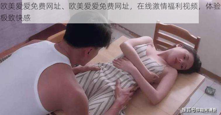 欧美爱爱免费网址、欧美爱爱免费网址，在线激情福利视频，体验极致快感