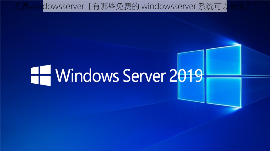 免费windowsserver【有哪些免费的 windowsserver 系统可以使用？】