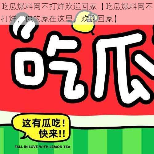 吃瓜爆料网不打烊欢迎回家【吃瓜爆料网不打烊，你的家在这里，欢迎回家】