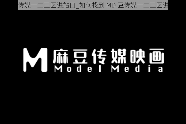 MD豆传媒一二三区进站口_如何找到 MD 豆传媒一二三区进站口？