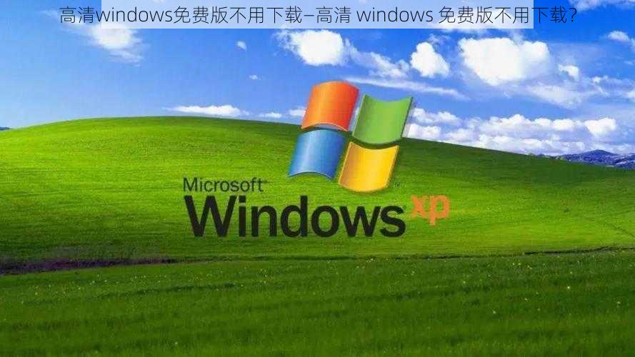 高清windows免费版不用下载—高清 windows 免费版不用下载？