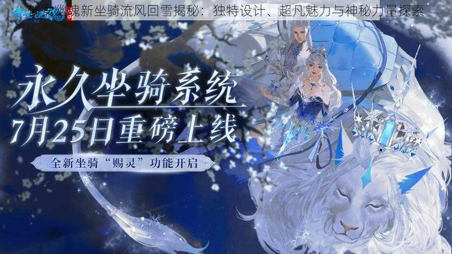 倩女幽魂新坐骑流风回雪揭秘：独特设计、超凡魅力与神秘力量探索