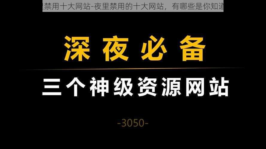 夜里禁用十大网站-夜里禁用的十大网站，有哪些是你知道的？