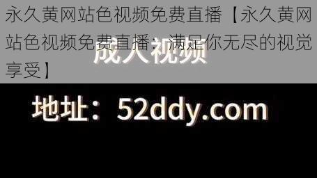 永久黄网站色视频免费直播【永久黄网站色视频免费直播：满足你无尽的视觉享受】