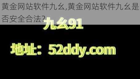 黄金网站软件九幺,黄金网站软件九幺是否安全合法？