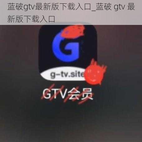 蓝破gtv最新版下载入口_蓝破 gtv 最新版下载入口