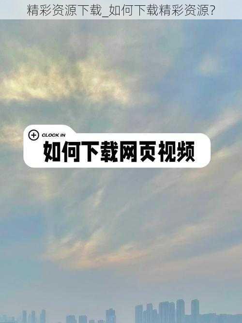 精彩资源下载_如何下载精彩资源？