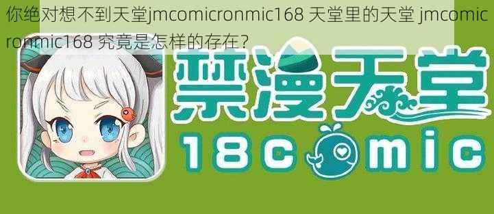 你绝对想不到天堂jmcomicronmic168 天堂里的天堂 jmcomicronmic168 究竟是怎样的存在？