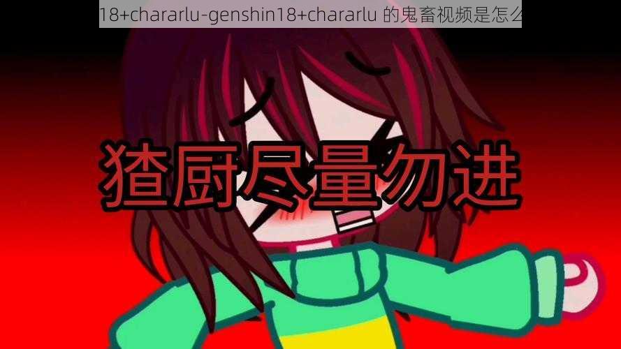 genshin18+chararlu-genshin18+chararlu 的鬼畜视频是怎么制作的？