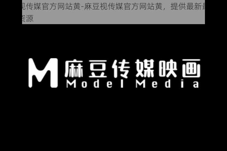 麻豆视传媒官方网站黄-麻豆视传媒官方网站黄，提供最新最热的视频资源