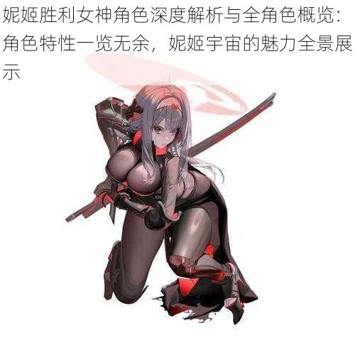 妮姬胜利女神角色深度解析与全角色概览：角色特性一览无余，妮姬宇宙的魅力全景展示