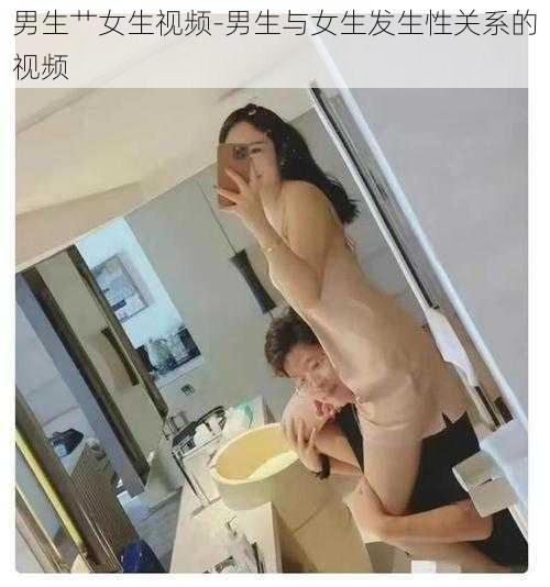 男生艹女生视频-男生与女生发生性关系的视频