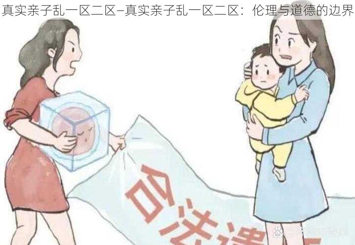 真实亲子乱一区二区—真实亲子乱一区二区：伦理与道德的边界