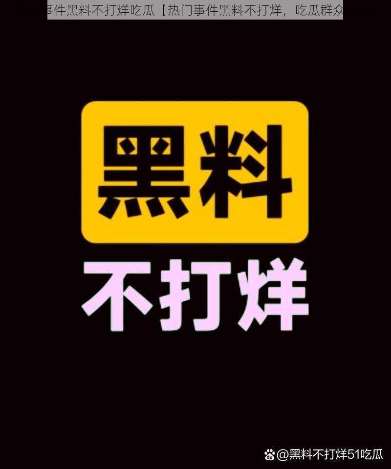 热门事件黑料不打烊吃瓜【热门事件黑料不打烊，吃瓜群众快来】