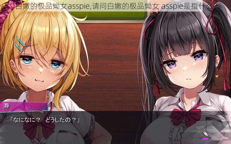 白嫩的极品㶭女asspie,请问白嫩的极品㶭女 asspie是指什么？