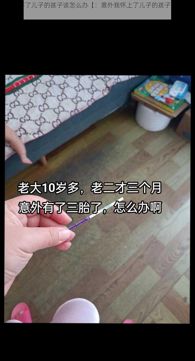 不小心怀了儿子的孩子该怎么办【：意外我怀上了儿子的孩子，该如何是好？】